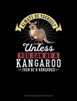 Always Be Yourself Unless You Can Be a Kangaroo Then Be a Kangaroo: Composition Notebook