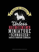 Always Be Yourself Unless You Can Be a Miniature Schnauzer Then Be a Miniature Schnauzer: Composition Notebook