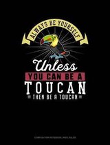 Always Be Yourself Unless You Can Be a Toucan Then Be a Toucan: Composition Notebook