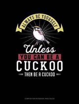 Always Be Yourself Unless You Can Be a Cuckoo Then Be a Cuckoo: Composition Notebook