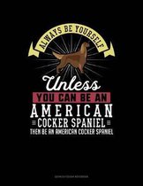 Always Be Yourself Unless You Can Be an American Cocker Spaniel Then Be an American Cocker Spaniel