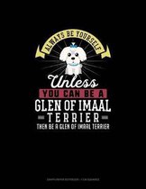Always Be Yourself Unless You Can Be A Glen of Imaal Terrier Then Be A Glen of Imaal Terrier