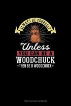 Always Be Yourself Unless You Can Be A Woodchuck Then Be A Woodchuck