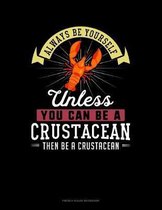 Always Be Yourself Unless You Can Be A Crustacean Then Be A Crustacean