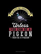 Always Be Yourself Unless You Can Be A Pigeon Then Be A Pigeon