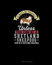Always Be Yourself Unless You Can Be A Shetland Sheepdog Then Be A Shetland Sheepdog