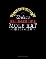Always Be Yourself Unless You Can Be A Mole Rat Then Be A Mole Rat