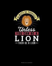Always Be Yourself Unless You Can Be A Lion Then Be A Lion