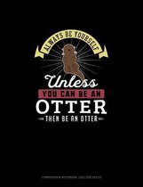 Always Be Yourself Unless You Can Be An Otter Then Be An Otter