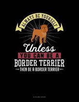 Always Be Yourself Unless You Can Be a Border Terrier Then Be a Border Terrier