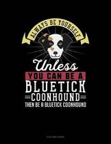 Always Be Yourself Unless You Can Be a Bluetick Coonhound Then Be a Bluetick Coonhound