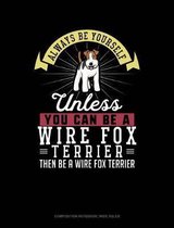 Always Be Yourself Unless You Can Be a Wire Fox Terrier Then Be a Wire Fox Terrier: Composition Notebook