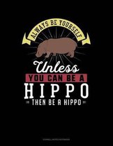 Always Be Yourself Unless You Can Be a Hippo Then Be a Hippo