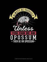 Always Be Yourself Unless You Can Be an Opossum Then Be an Opossum: Composition Notebook
