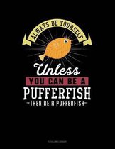 Always Be Yourself Unless You Can Be a Pufferfish Then Be a Pufferfish