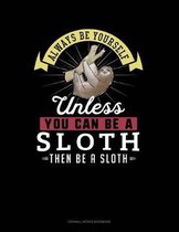 Always Be Yourself Unless You Can Be a Sloth Then Be a Sloth