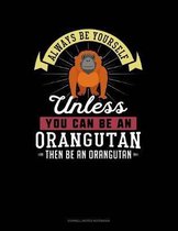 Always Be Yourself Unless You Can Be an Orangutan Then Be an Orangutan