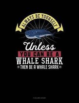 Always Be Yourself Unless You Can Be a Whale Shark Then Be a Whale Shark