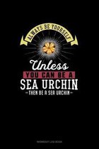 Always Be Yourself Unless You Can Be A Sea Urchin Then Be A Sea Urchin