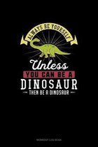 Always Be Yourself Unless You Can Be A Dinosaur Then Be A Dinosaur