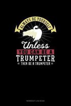 Always Be Yourself Unless You Can Be A Trumpeter Then Be A Trumpeter