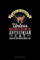 Always Be Yourself Unless You Can Be An Abyssinian Cat Then Be An Abyssinian Cat