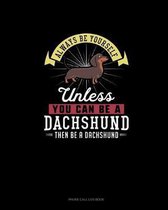 Always Be Yourself Unless You Can Be A Dachshund Then Be A Dachshund