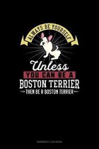 Always Be Yourself Unless You Can Be A Boston Terrier Then Be A Boston Terrier