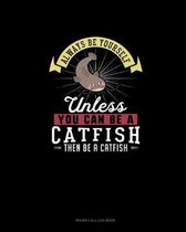 Always Be Yourself Unless You Can Be A Catfish Then Be A Catfish