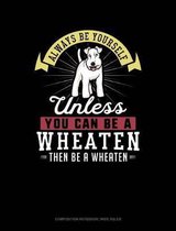 Always Be Yourself Unless You Can Be a Wheaten Then Be a Wheaten: Composition Notebook