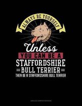 Always Be Yourself Unless You Can Be a Staffordshire Bull Terrier Then Be a Staffordshire Bull Terrier