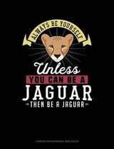 Always Be Yourself Unless You Can Be a Jaguar Then Be a Jaguar: Composition Notebook