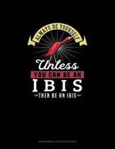 Always Be Yourself Unless You Can Be An Ibis Then Be An Ibis