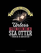 Always Be Yourself Unless You Can Be a Sea Otter Then Be a Sea Otter