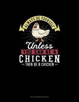 Always Be Yourself Unless You Can Be A Chicken Then Be A Chicken