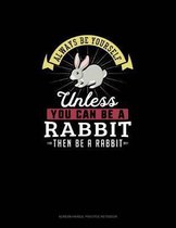 Always Be Yourself Unless You Can Be A Rabbit Then Be A Rabbit