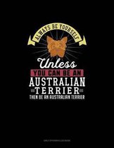 Always Be Yourself Unless You Can Be An Australian Terrier Then Be An Australian Terrier