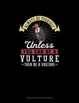 Always Be Yourself Unless You Can Be A Vulture Then Be A Vulture