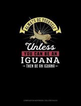 Always Be Yourself Unless You Can Be An Iguana Then Be An Iguana