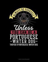 Always Be Yourself Unless You Can Be A Portuguese Water Dog Then Be A Portuguese Water Dog