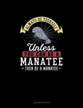 Always Be Yourself Unless You Can Be A Manatee Then Be A Manatee
