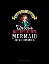 Always Be Yourself Unless You Can Be A Mermaid Then Be A Mermaid