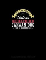 Always Be Yourself Unless You Can Be A Canaan Dog Then Be A Canaan Dog