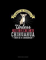 Always Be Yourself Unless You Can Be A Chihuahua Then Be A Chihuahua