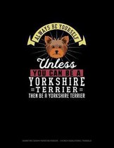 Always Be Yourself Unless You Can Be A Yorkshire Terrier Then Be A Yorkshire Terrier
