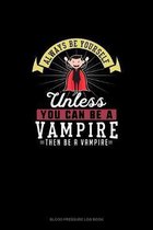Always Be Yourself Unless You Can Be A Vampire Then Be A Vampire
