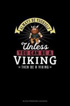 Always Be Yourself Unless You Can Be A Viking Then Be A Viking