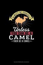 Always Be Yourself Unless You Can Be A Camel Then Be A Camel