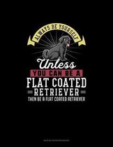 Always Be Yourself Unless You Can Be A Flat Coated Retriever Then Be A Flat Coated Retriever
