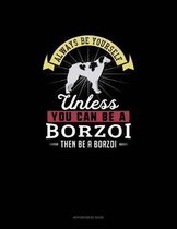 Always Be Yourself Unless You Can Be A Borzoi Then Be A Borzoi